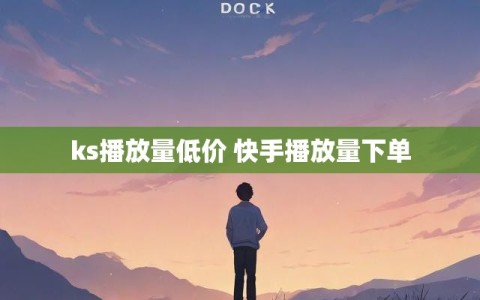 ks播放量低价 快手播放量下单