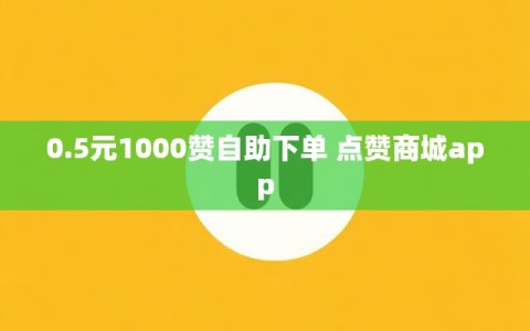 0.5元1000赞自助下单 点赞商城app