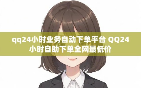 qq24小时业务自动下单平台 QQ24小时自助下单全网最低价