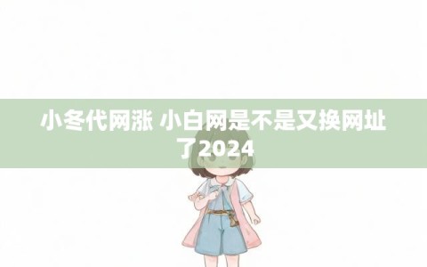 小冬代网涨 小白网是不是又换网址了2024
