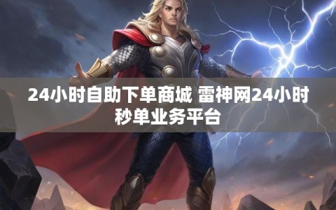 24小时自助下单商城 雷神网24小时秒单业务平台