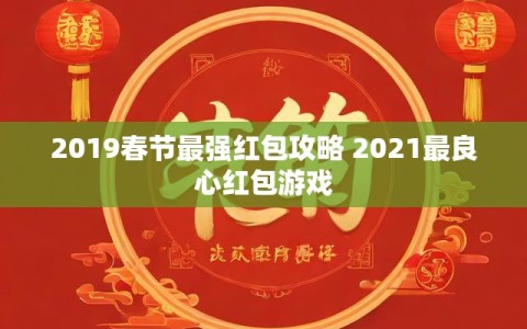 2019春节最强红包攻略 2021最良心红包游戏