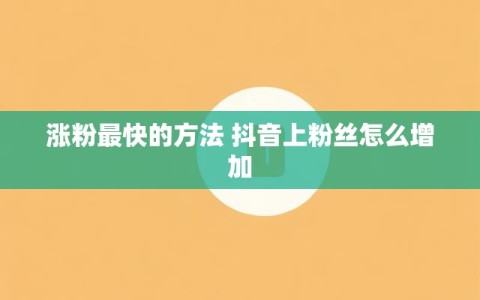 涨粉最快的方法 抖音上粉丝怎么增加