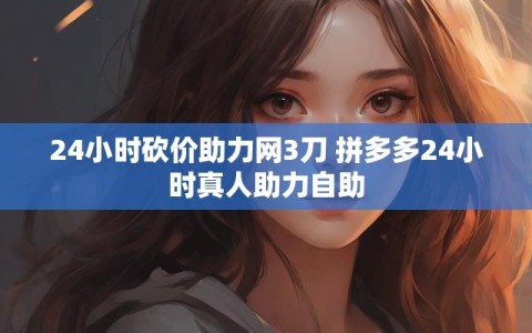 24小时砍价助力网3刀 拼多多24小时真人助力自助