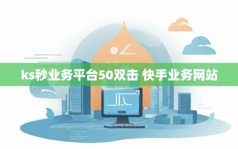 ks秒业务平台50双击 快手业务网站