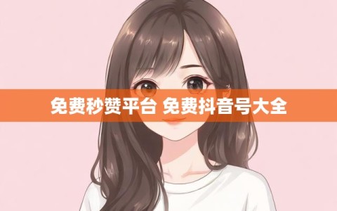 免费秒赞平台 免费抖音号大全