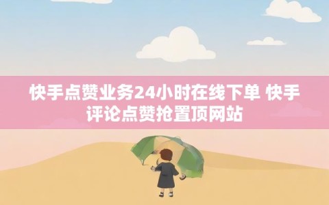 快手点赞业务24小时在线下单 快手评论点赞抢置顶网站
