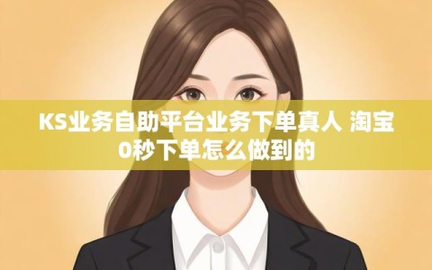 KS业务自助平台业务下单真人 淘宝0秒下单怎么做到的