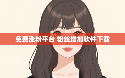 免费涨粉平台 粉丝增加软件下载