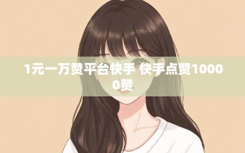 1元一万赞平台快手 快手点赞10000赞