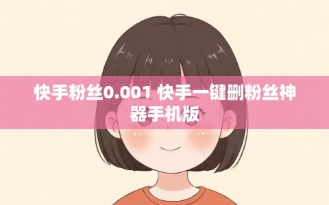 快手粉丝0.001 快手一键删粉丝神器手机版