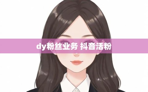 dy粉丝业务 抖音活粉