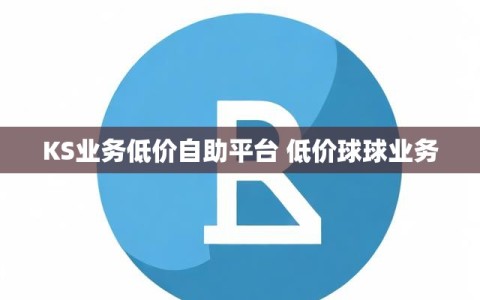 KS业务低价自助平台 低价球球业务