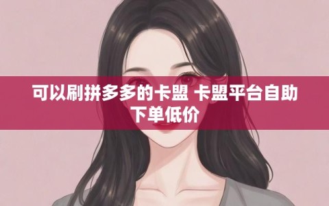 可以刷拼多多的卡盟 卡盟平台自助下单低价