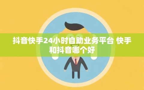 抖音快手24小时自助业务平台 快手和抖音哪个好