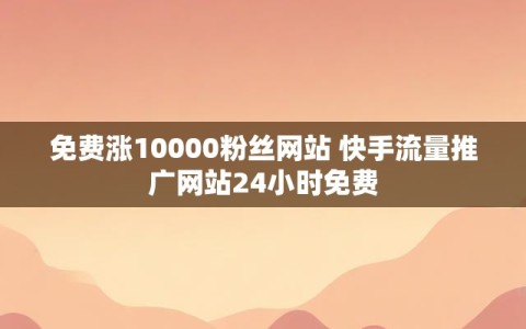 免费涨10000粉丝网站 快手流量推广网站24小时免费