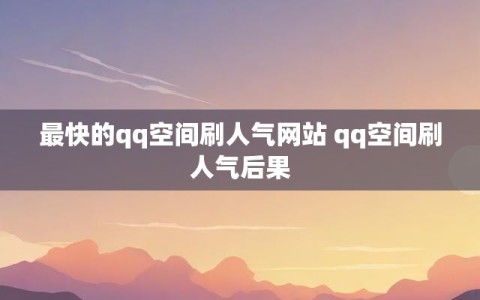 最快的qq空间刷人气网站 qq空间刷人气后果