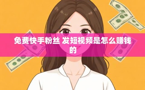 免费快手粉丝 发短视频是怎么赚钱的