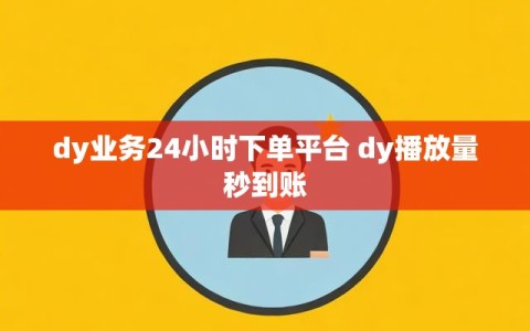 dy业务24小时下单平台 dy播放量秒到账