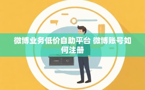 微博业务低价自助平台 微博账号如何注册