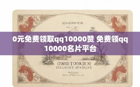 0元免费领取qq10000赞 免费领qq10000名片平台