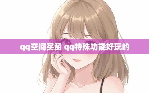 qq空间买赞 qq特殊功能好玩的