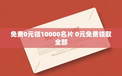 免费0元领10000名片 0元免费领取全部