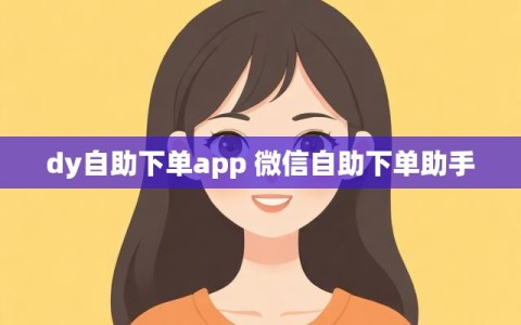 dy自助下单app 微信自助下单助手