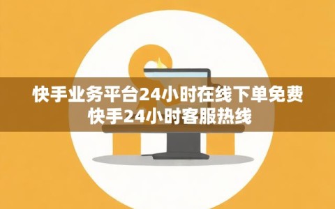 快手业务平台24小时在线下单免费 快手24小时客服热线