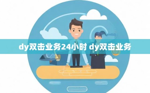 dy双击业务24小时 dy双击业务