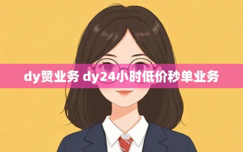 dy赞业务 dy24小时低价秒单业务