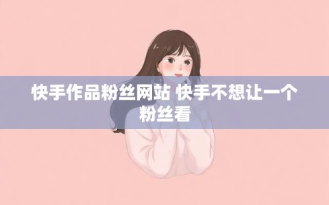 快手作品粉丝网站 快手不想让一个粉丝看