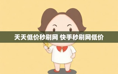 天天低价秒刷网 快手秒刷网低价