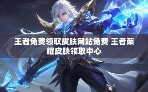 王者免费领取皮肤网站免费 王者荣耀皮肤领取中心