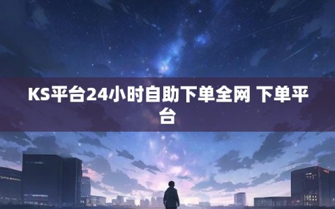 KS平台24小时自助下单全网 下单平台