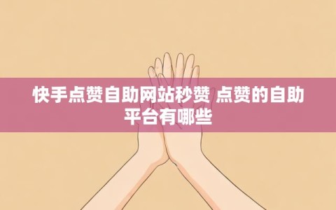 快手点赞自助网站秒赞 点赞的自助平台有哪些