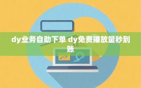 dy业务自助下单 dy免费播放量秒到账