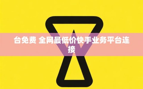 台免费 全网最低价快手业务平台连接