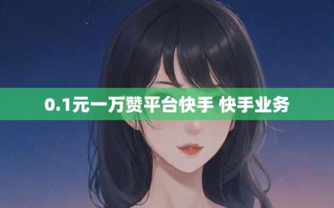 0.1元一万赞平台快手 快手业务