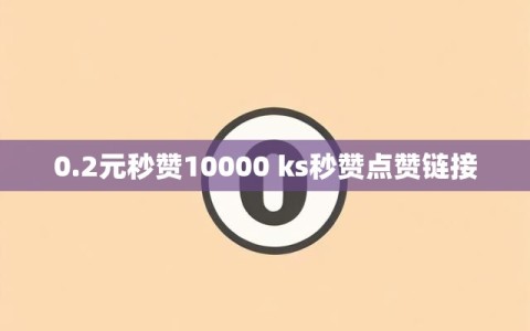 0.2元秒赞10000 ks秒赞点赞链接