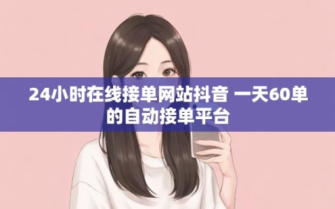 24小时在线接单网站抖音 一天60单的自动接单平台