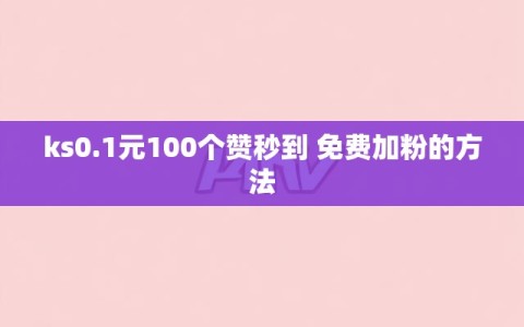 ks0.1元100个赞秒到 免费加粉的方法
