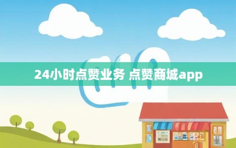 24小时点赞业务 点赞商城app