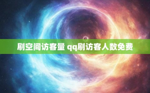 刷空间访客量 qq刷访客人数免费