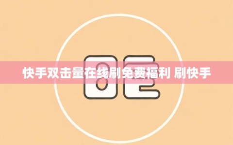 快手双击量在线刷免费福利 刷快手