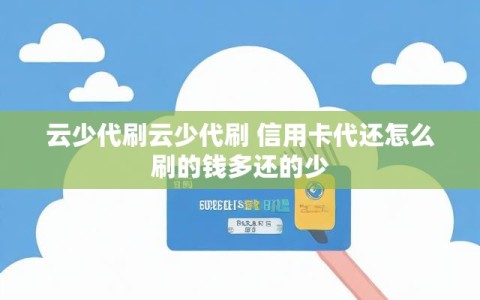 云少代刷云少代刷 信用卡代还怎么刷的钱多还的少