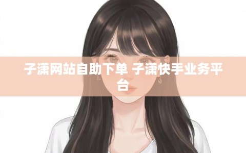 子潇网站自助下单 子潇快手业务平台