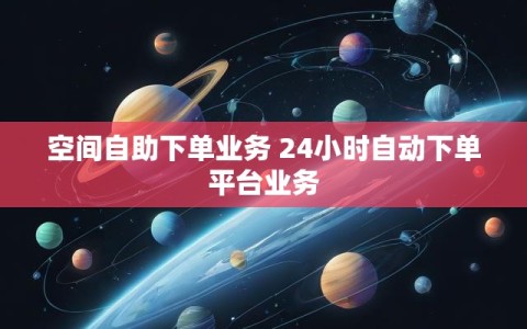 空间自助下单业务 24小时自动下单平台业务
