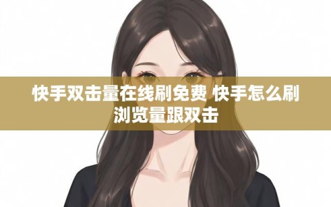 快手双击量在线刷免费 快手怎么刷浏览量跟双击