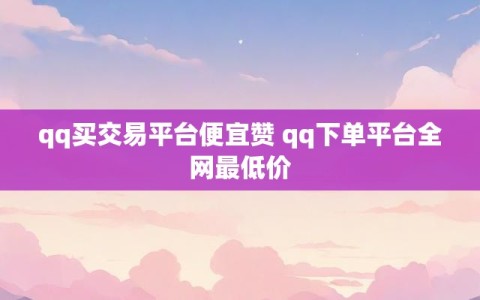 qq买交易平台便宜赞 qq下单平台全网最低价